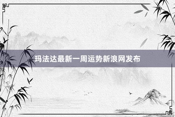 玛法达最新一周运势新浪网发布