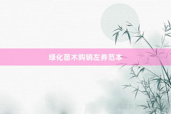 绿化苗木购销左券范本