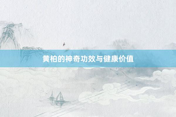 黄柏的神奇功效与健康价值