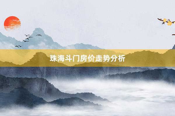 珠海斗门房价走势分析