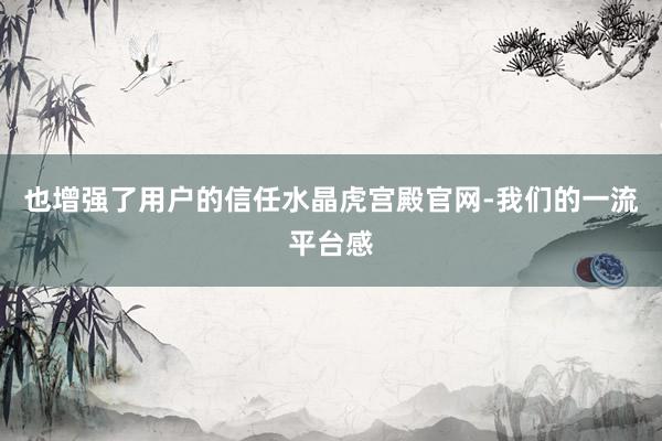 也增强了用户的信任水晶虎宫殿官网-我们的一流平台感