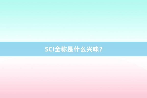 SCI全称是什么兴味?